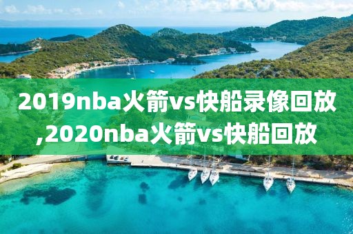 2019nba火箭vs快船录像回放,2020nba火箭vs快船回放