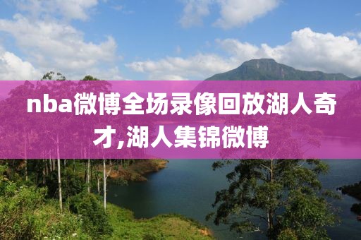 nba微博全场录像回放湖人奇才,湖人集锦微博