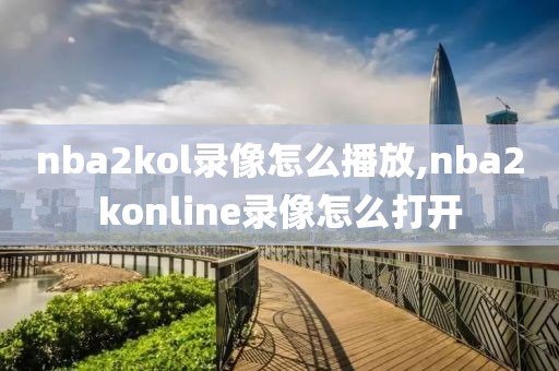 nba2kol录像怎么播放,nba2konline录像怎么打开