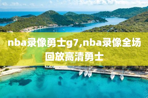 nba录像勇士g7,nba录像全场回放高清勇士
