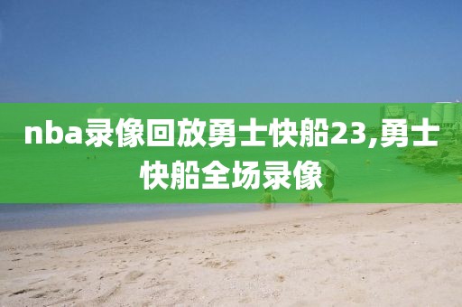 nba录像回放勇士快船23,勇士快船全场录像