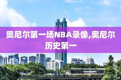 奥尼尔第一场NBA录像,奥尼尔历史第一