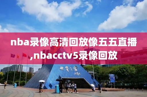 nba录像高清回放像五五直播,nbacctv5录像回放