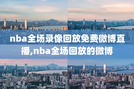 nba全场录像回放免费微博直播,nba全场回放的微博