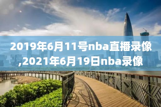 2019年6月11号nba直播录像,2021年6月19日nba录像