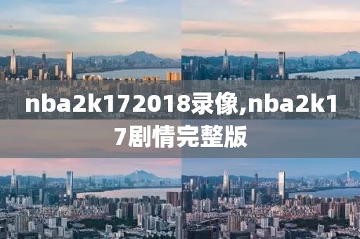 nba2k172018录像,nba2k17剧情完整版