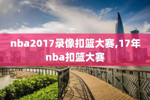 nba2017录像扣篮大赛,17年nba扣篮大赛