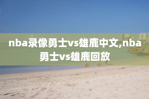 nba录像勇士vs雄鹿中文,nba勇士vs雄鹿回放
