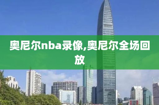 奥尼尔nba录像,奥尼尔全场回放