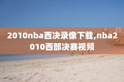 2010nba西决录像下载,nba2010西部决赛视频