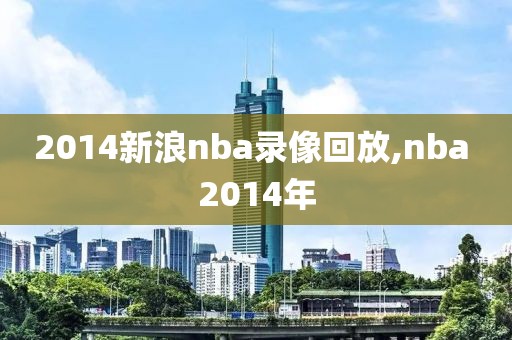 2014新浪nba录像回放,nba 2014年