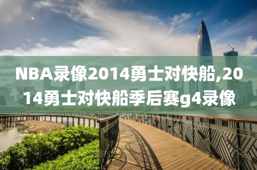 NBA录像2014勇士对快船,2014勇士对快船季后赛g4录像