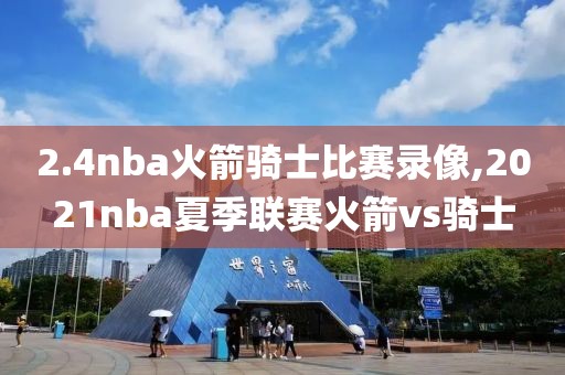 2.4nba火箭骑士比赛录像,2021nba夏季联赛火箭vs骑士