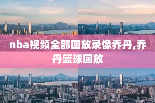 nba视频全部回放录像乔丹,乔丹篮球回放