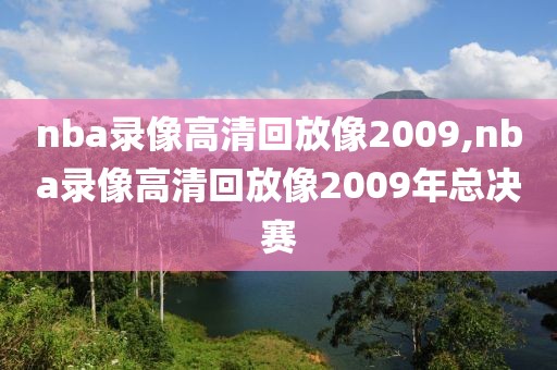 nba录像高清回放像2009,nba录像高清回放像2009年总决赛