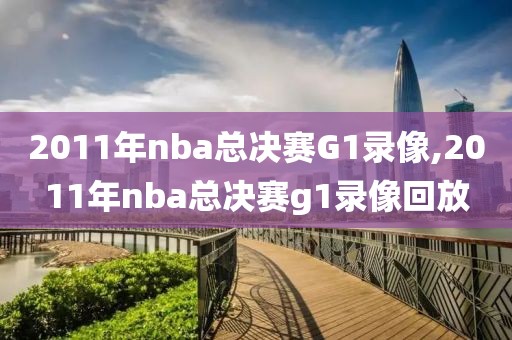 2011年nba总决赛G1录像,2011年nba总决赛g1录像回放