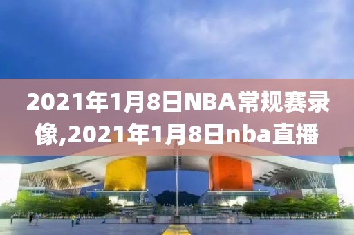 2021年1月8日NBA常规赛录像,2021年1月8日nba直播