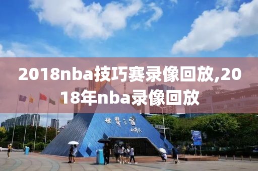 2018nba技巧赛录像回放,2018年nba录像回放