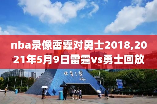 nba录像雷霆对勇士2018,2021年5月9日雷霆vs勇士回放