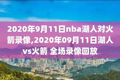 2020年9月11日nba湖人对火箭录像,2020年09月11日湖人vs火箭 全场录像回放