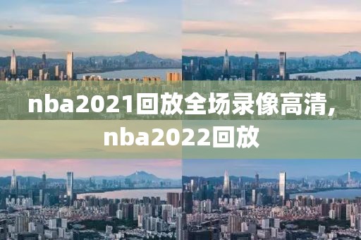 nba2021回放全场录像高清,nba2022回放