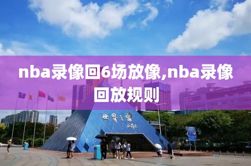 nba录像回6场放像,nba录像回放规则