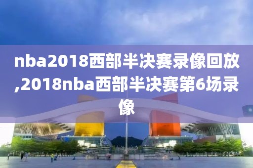 nba2018西部半决赛录像回放,2018nba西部半决赛第6场录像