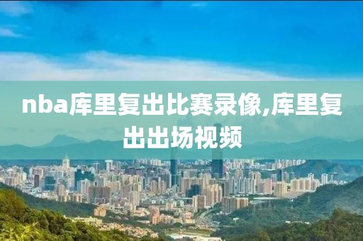 nba库里复出比赛录像,库里复出出场视频