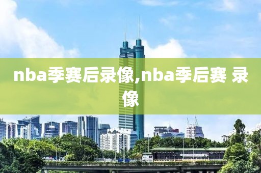 nba季赛后录像,nba季后赛 录像