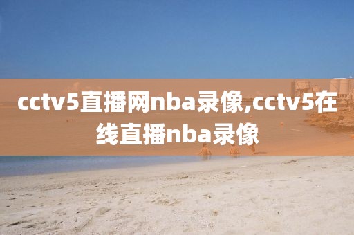 cctv5直播网nba录像,cctv5在线直播nba录像