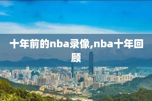 十年前的nba录像,nba十年回顾