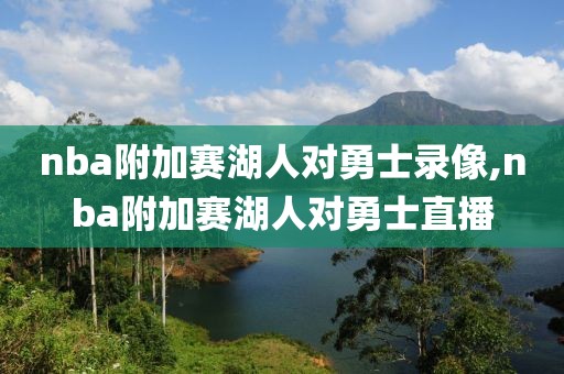 nba附加赛湖人对勇士录像,nba附加赛湖人对勇士直播
