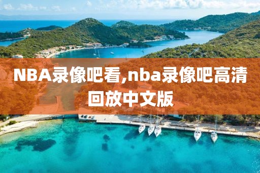 NBA录像吧看,nba录像吧高清回放中文版