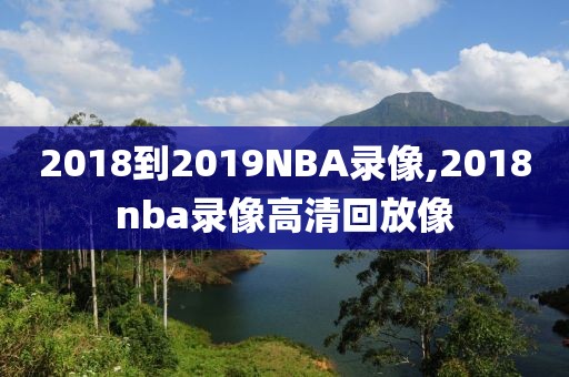 2018到2019NBA录像,2018nba录像高清回放像