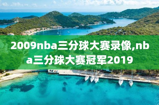 2009nba三分球大赛录像,nba三分球大赛冠军2019