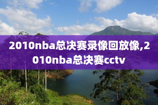 2010nba总决赛录像回放像,2010nba总决赛cctv
