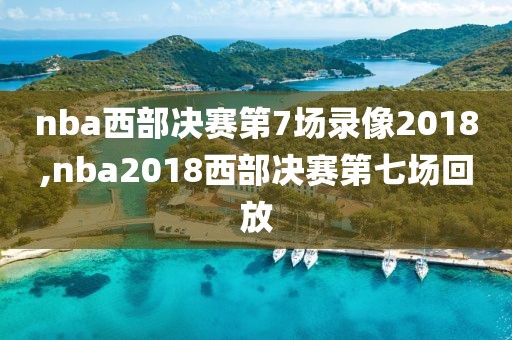 nba西部决赛第7场录像2018,nba2018西部决赛第七场回放