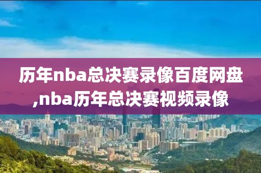 历年nba总决赛录像百度网盘,nba历年总决赛视频录像
