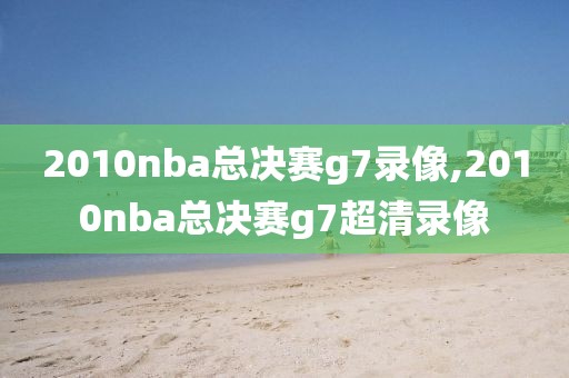 2010nba总决赛g7录像,2010nba总决赛g7超清录像