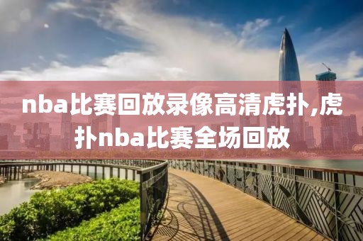nba比赛回放录像高清虎扑,虎扑nba比赛全场回放
