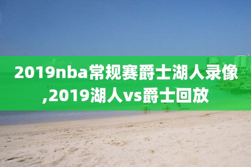 2019nba常规赛爵士湖人录像,2019湖人vs爵士回放