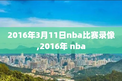 2016年3月11日nba比赛录像,2016年 nba