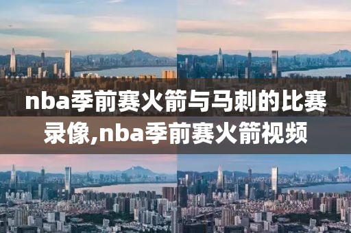 nba季前赛火箭与马刺的比赛录像,nba季前赛火箭视频