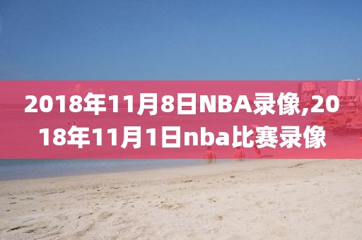 2018年11月8日NBA录像,2018年11月1日nba比赛录像