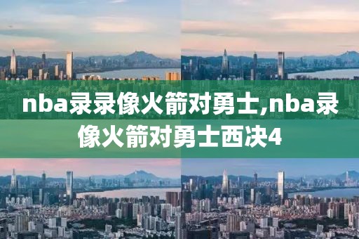 nba录录像火箭对勇士,nba录像火箭对勇士西决4