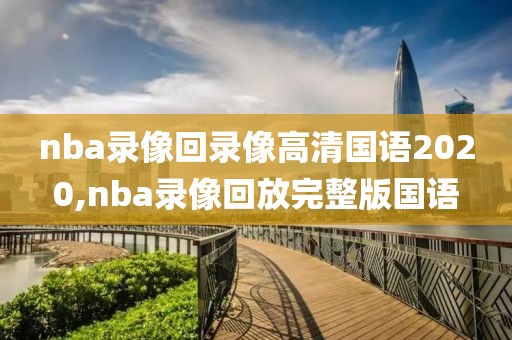 nba录像回录像高清国语2020,nba录像回放完整版国语