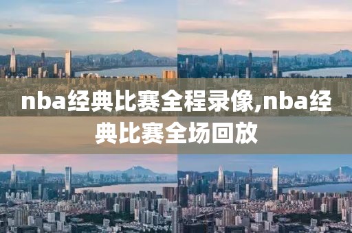 nba经典比赛全程录像,nba经典比赛全场回放