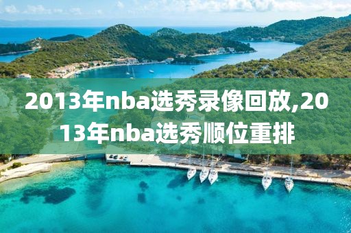 2013年nba选秀录像回放,2013年nba选秀顺位重排
