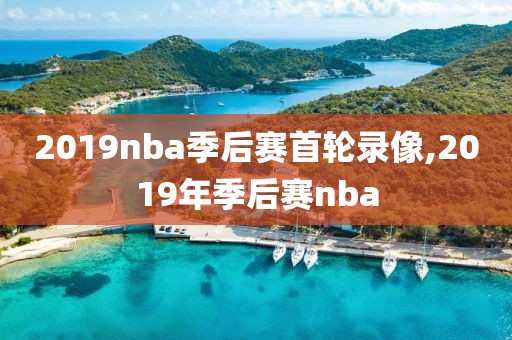 2019nba季后赛首轮录像,2019年季后赛nba