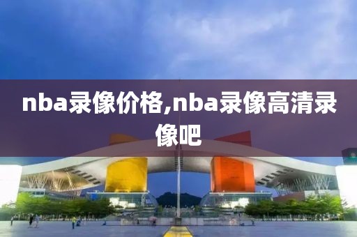nba录像价格,nba录像高清录像吧